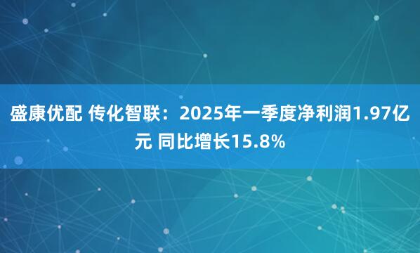 盛康优配 传化智联：2025年一季度净利润1.97亿元 同比增长15.8%
