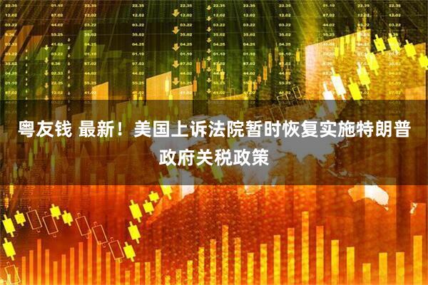粤友钱 最新！美国上诉法院暂时恢复实施特朗普政府关税政策